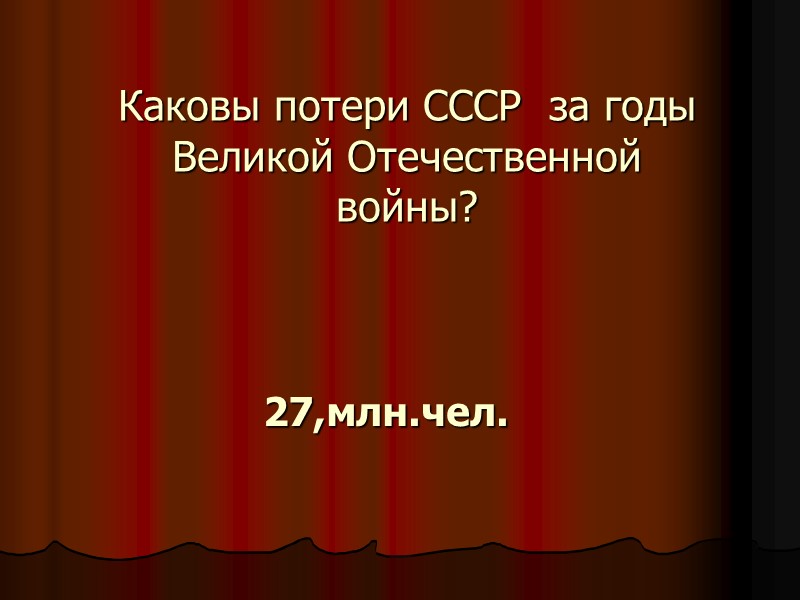 Каковы потери СССР  за годы Великой Отечественной войны? 27,млн.чел.